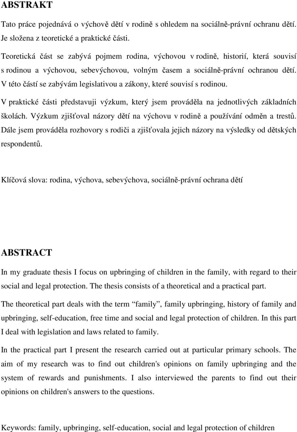 V této částí se zabývám legislativou a zákony, které souvisí s rodinou. V praktické části představuji výzkum, který jsem prováděla na jednotlivých základních školách.