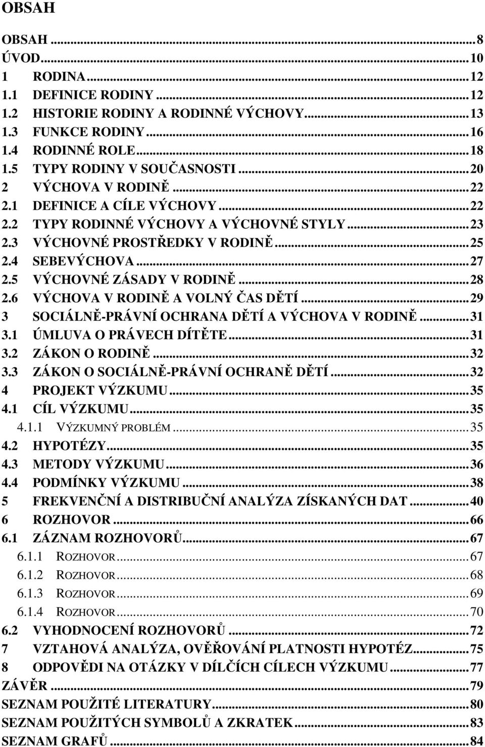 5 VÝCHOVNÉ ZÁSADY V RODINĚ...28 2.6 VÝCHOVA V RODINĚ A VOLNÝ ČAS DĚTÍ...29 3 SOCIÁLNĚ-PRÁVNÍ OCHRANA DĚTÍ A VÝCHOVA V RODINĚ...31 3.1 ÚMLUVA O PRÁVECH DÍTĚTE...31 3.2 ZÁKON O RODINĚ...32 3.