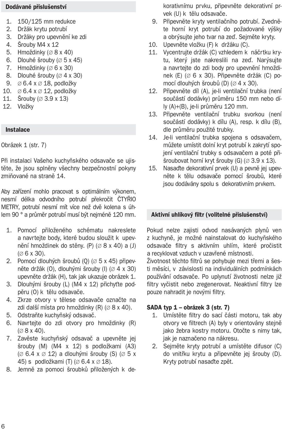 7) Pfii instalaci Va eho kuchyàského odsavaãe se ujistûte, Ïe jsou splnûny v echny bezpeãnostní pokyny zmiàované na stranû 14.