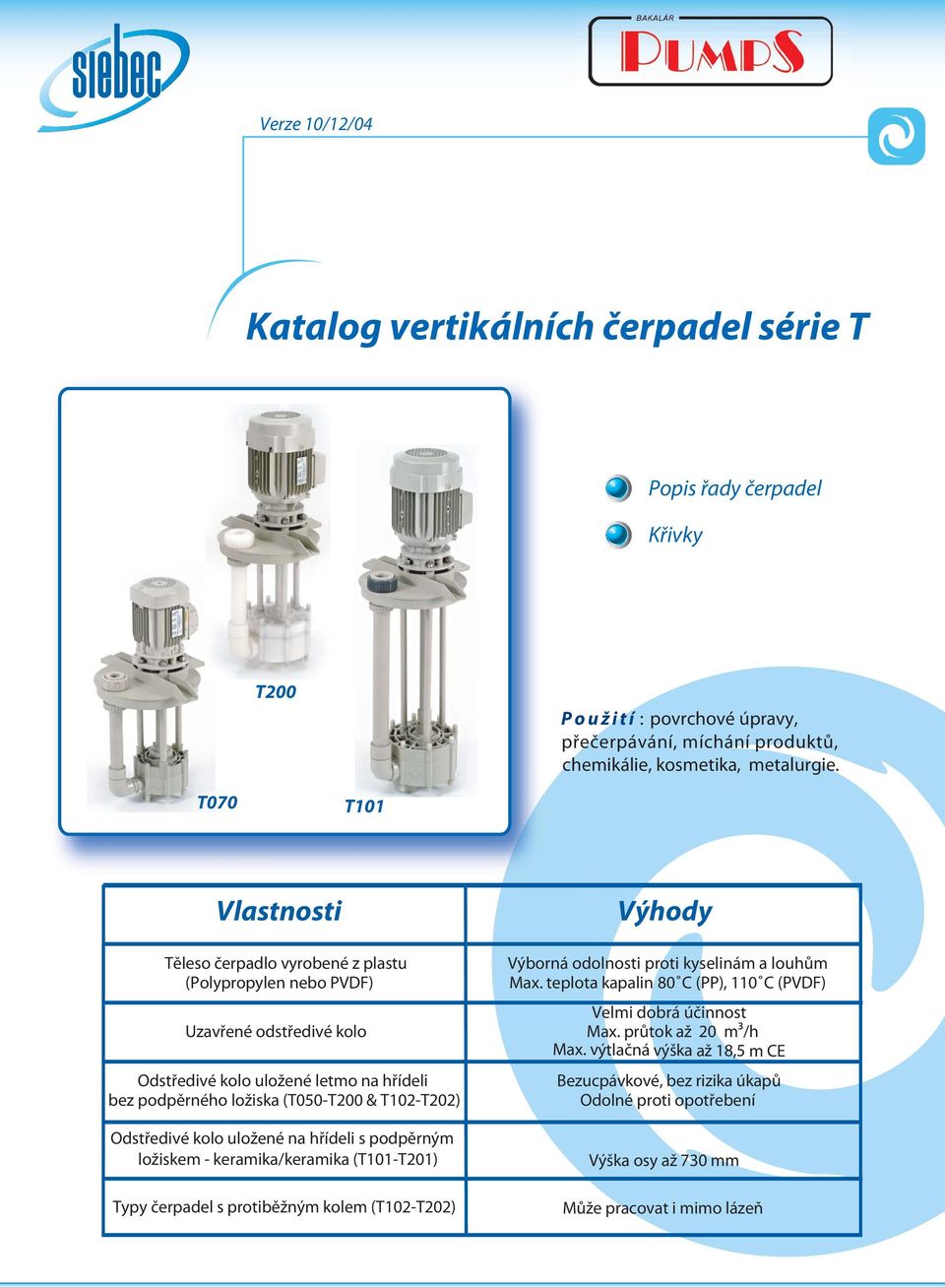 Odstředivé kolo uložené na hřídeli s podpěrným ložiskem - keramika/keramika (T101-T201) Typy čerpadel s protiběžným kolem (T102-T202) Výhody Výborná odolnosti proti kyselinám a louhům Max.