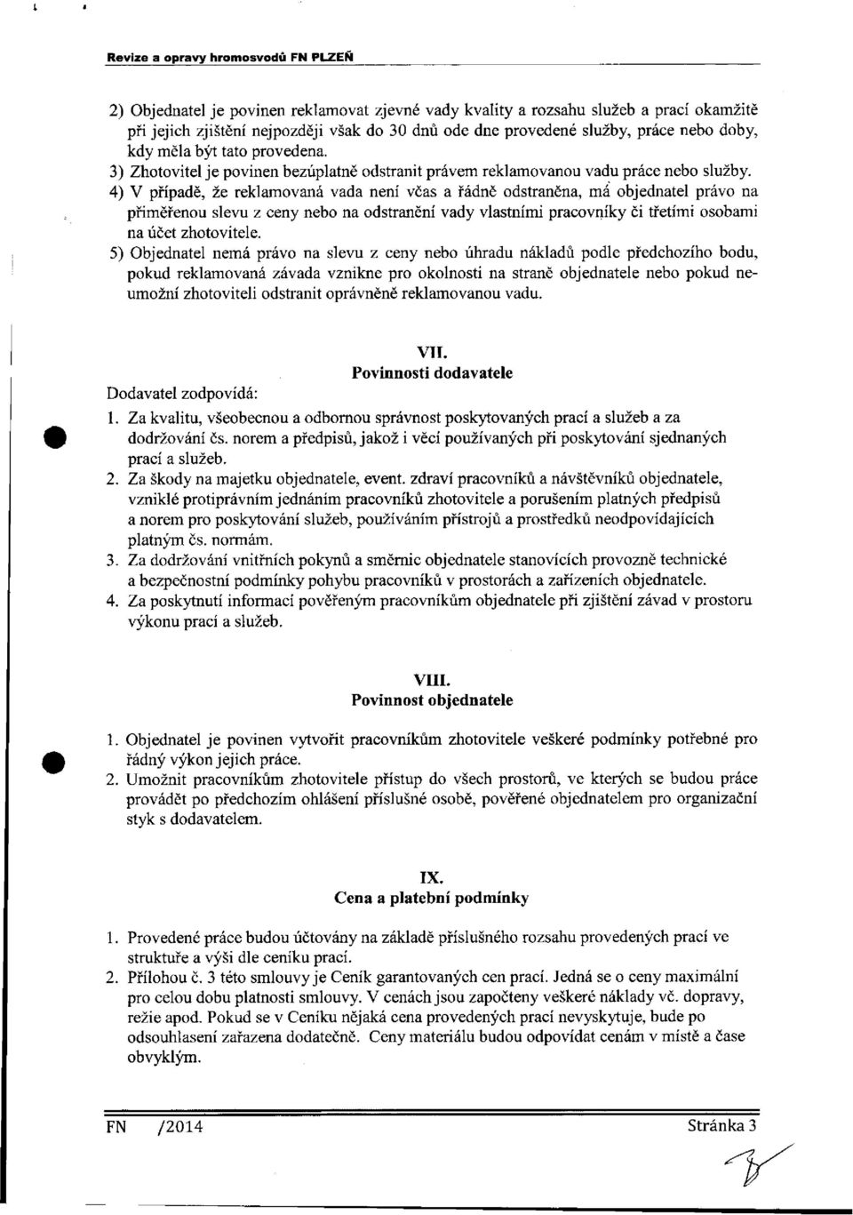 4) V případě, že reklamovaná vada není včas a řádně odstraněna, má objednatel právo na přiměřenou slevu z ceny nebo na odstranění vady vlastními pracovníky či třetími osobami na účet zhotovitele.