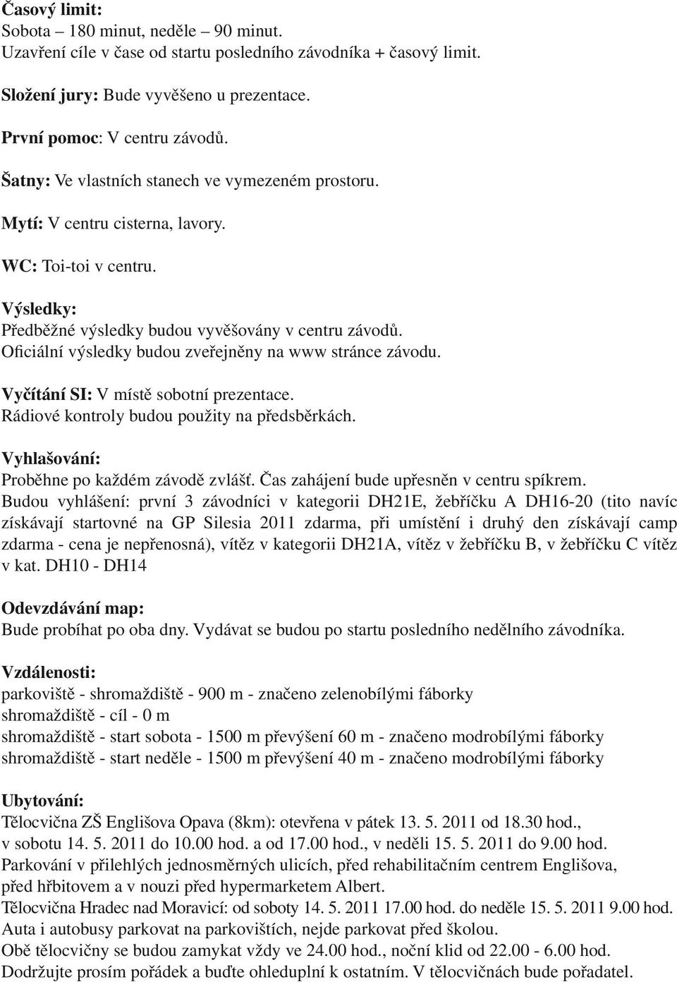 Oficiální výsledky budou zveřejněny na www stránce závodu. Vyčítání SI: V místě sobotní prezentace. Rádiové kontroly budou použity na předsběrkách. Vyhlašování: roběhne po každém závodě zvlášť.