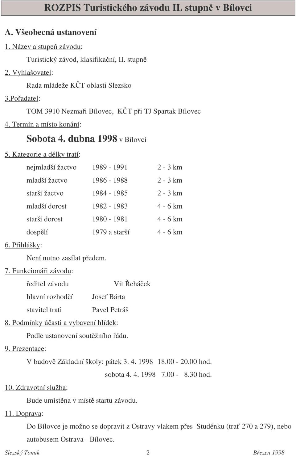 Pihlášky: nejmladší žactvo 1989-1991 2-3 km mladší žactvo 1986-1988 2-3 km starší žactvo 1984-1985 2-3 km mladší dorost 1982-1983 4-6 km starší dorost 1980-1981 4-6 km dosplí 1979 a starší 4-6 km