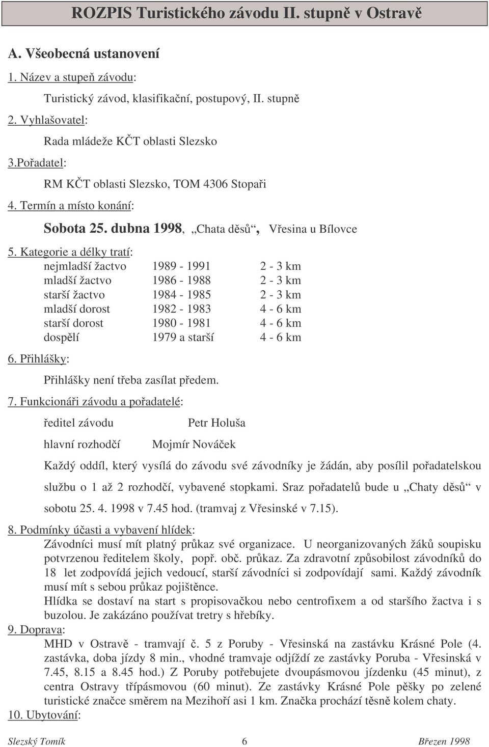 Kategorie a délky tratí: nejmladší žactvo 1989-1991 2-3 km mladší žactvo 1986-1988 2-3 km starší žactvo 1984-1985 2-3 km mladší dorost 1982-1983 4-6 km starší dorost 1980-1981 4-6 km dosplí 1979 a