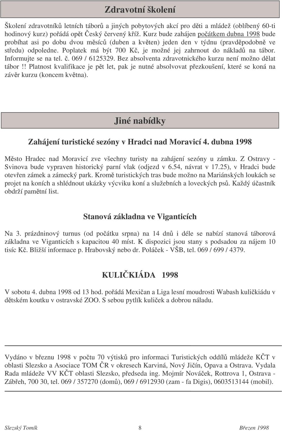 Poplatek má být 700 K, je možné jej zahrnout do náklad na tábor. Informujte se na tel.. 069 / 6125329. Bez absolventa zdravotnického kurzu není možno dlat tábor!