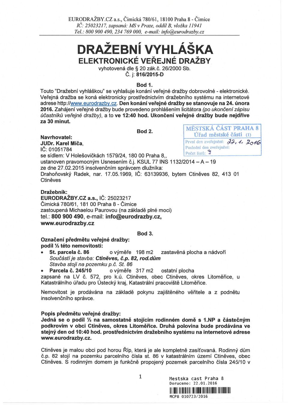 eurodrazby.cz. Den konání veřejné dražby se stanovuje na 24. února 2016. Zahájení veřejné dražby bude provedeno prohlášením licitátora (po ukončení zápisu účastníků veřejné dražby), a to ve 12:40 hod.