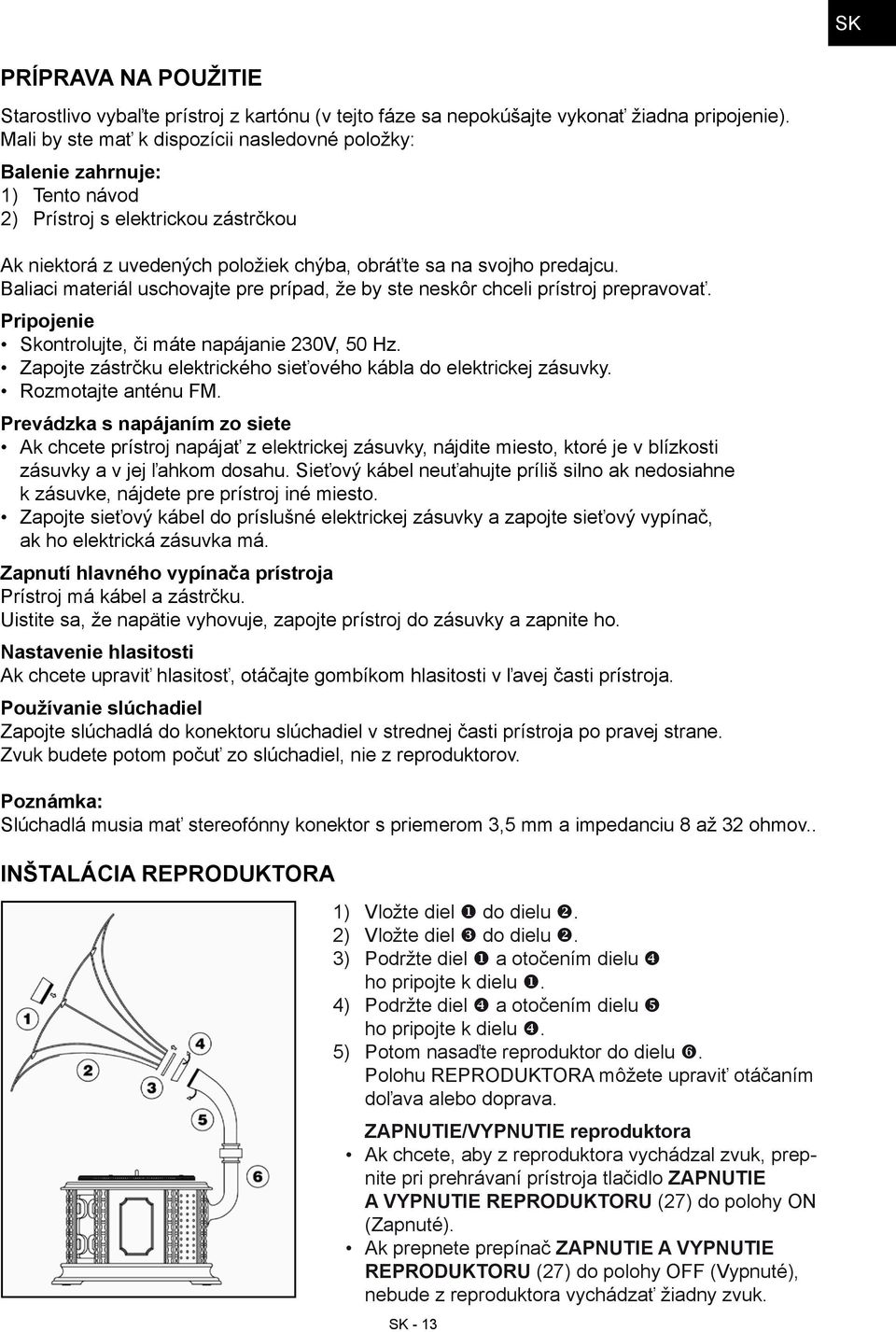 Baliaci materiál uschovajte pre prípad, že by ste neskôr chceli prístroj prepravovať. Pripojenie Skontrolujte, či máte napájanie 230V, 50 Hz.