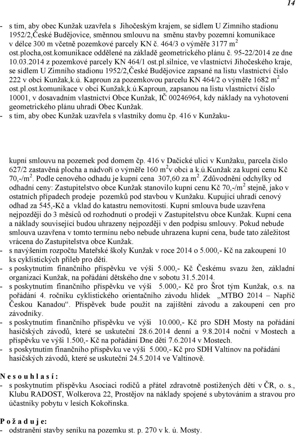 ú. Kaproun za pozemkovou parcelu KN 464/2 o výměře 1682 m 2 ost.pl.ost.komunikace v obci Kunžak,k.ú.Kaproun, zapsanou na listu vlastnictví číslo 10001, v dosavadním vlastnictví Obce Kunžak, IČ 00246964, kdy náklady na vyhotovení geometrického plánu uhradí Obec Kunžak.