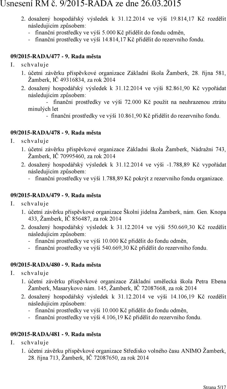 dosažený hospodářský výsledek k 31.12.2014 ve výši 82.861,90 Kč vypořádat - finanční prostředky ve výši 72.000 Kč použít na neuhrazenou ztrátu minulých let - finanční prostředky ve výši 10.