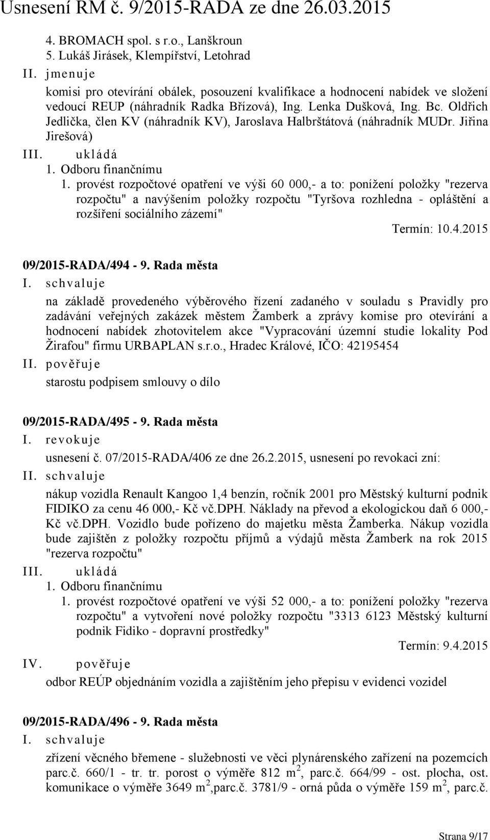 Oldřich Jedlička, člen KV (náhradník KV), Jaroslava Halbrštátová (náhradník MUDr. Jiřina Jirešová) III. ukládá 1. Odboru finančnímu 1.