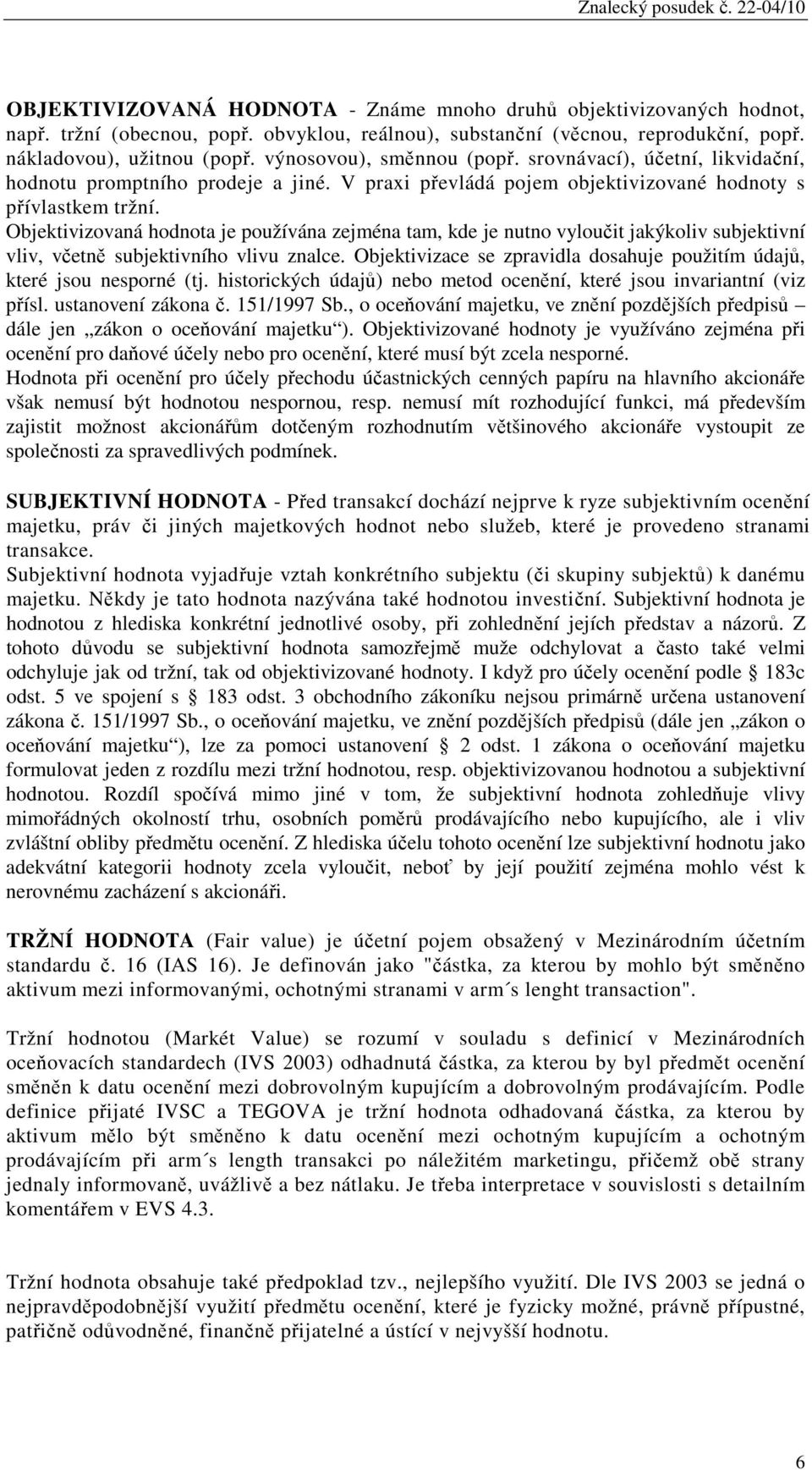 Objektivizovaná hodnota je používána zejména tam, kde je nutno vyloučit jakýkoliv subjektivní vliv, včetně subjektivního vlivu znalce.