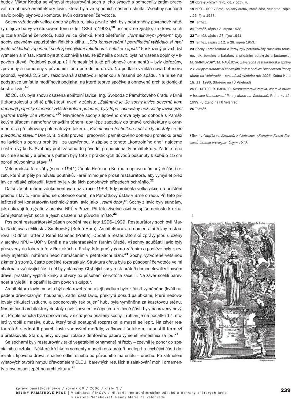 Sochy vyïadovaly velice opatrn pfiístup, jako první znich byly odstranûny povrchové nátûry olejové barvy ve tukovém tónu (zlet 1884 a 1903), 18 pfiiãemï se zjistilo, Ïe dfievo soch je zcela zniãené