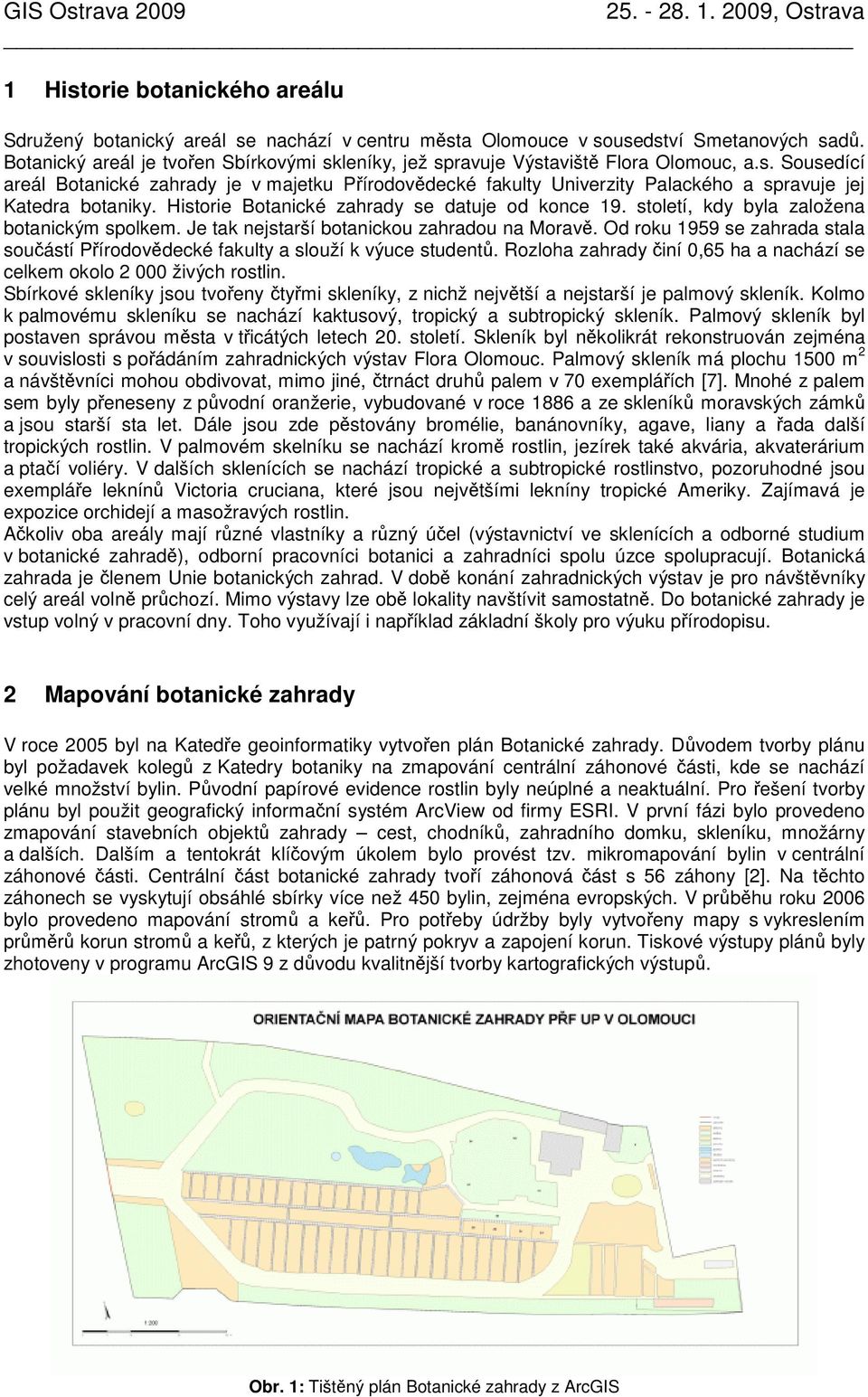 Historie Botanické zahrady se datuje od konce 19. století, kdy byla založena botanickým spolkem. Je tak nejstarší botanickou zahradou na Moravě.