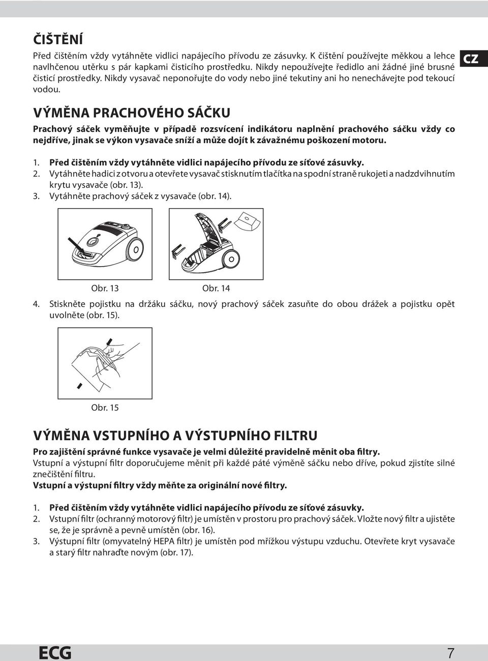 VÝMĚNA PRACHOVÉHO SÁČKU Prachový sáček vyměňujte v případě rozsvícení indikátoru naplnění prachového sáčku vždy co nejdříve, jinak se výkon vysavače sníží a může dojít k závažnému poškození motoru. 1.