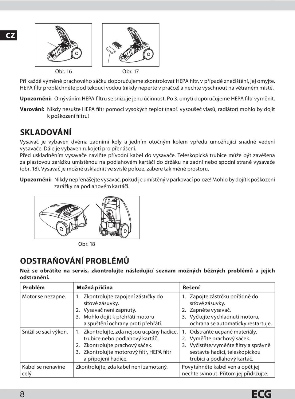 omytí doporučujeme HEPA filtr vyměnit. Varování: Nikdy nesušte HEPA filtr pomocí vysokých teplot (např. vysoušeč vlasů, radiátor) mohlo by dojít k poškození filtru!