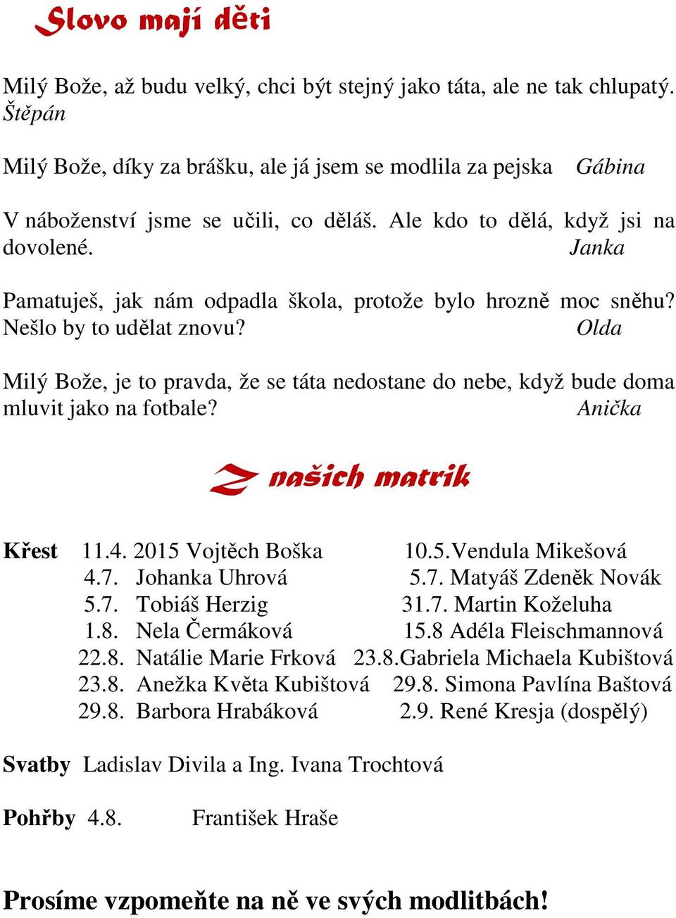 Janka Pamatuješ, jak nám odpadla škola, protože bylo hrozně moc sněhu? Nešlo by to udělat znovu? Olda Milý Bože, je to pravda, že se táta nedostane do nebe, když bude doma mluvit jako na fotbale?