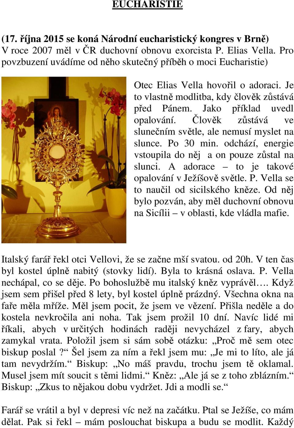 Člověk zůstává ve slunečním světle, ale nemusí myslet na slunce. Po 30 min. odchází, energie vstoupila do něj a on pouze zůstal na slunci. A adorace to je takové opalování v Ježíšově světle. P. Vella se to naučil od sicilského kněze.