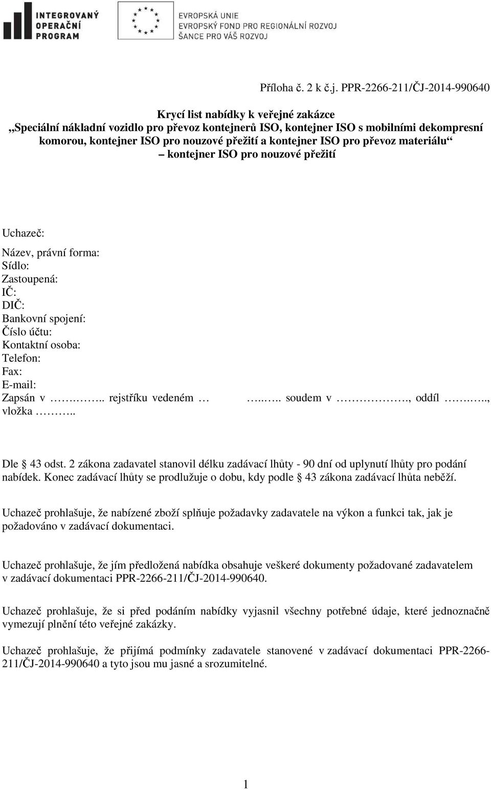 a kontejner ISO pro převoz materiálu kontejner ISO pro nouzové přežití Uchazeč: Název, právní forma: Sídlo: Zastoupená: IČ: DIČ: Bankovní spojení: Číslo účtu: Kontaktní osoba: Telefon: Fax: E-mail: