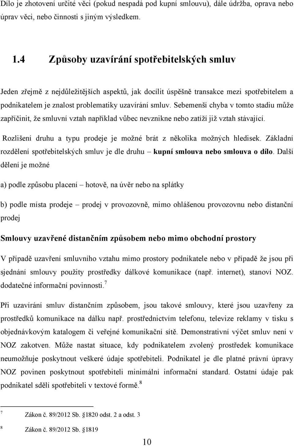 Sebemenší chyba v tomto stadiu můţe zapříčinit, ţe smluvní vztah například vůbec nevznikne nebo zatíţí jiţ vztah stávající. Rozlišení druhu a typu prodeje je moţné brát z několika moţných hledisek.