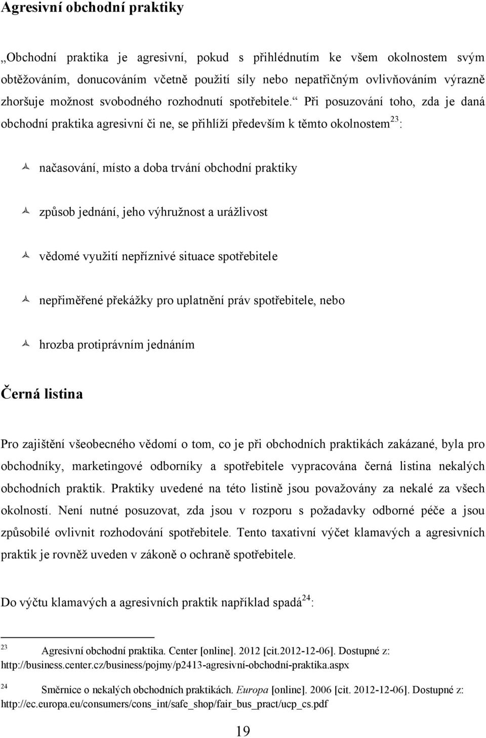 Při posuzování toho, zda je daná obchodní praktika agresivní či ne, se přihlíţí především k těmto okolnostem 23 : načasování, místo a doba trvání obchodní praktiky způsob jednání, jeho výhruţnost a