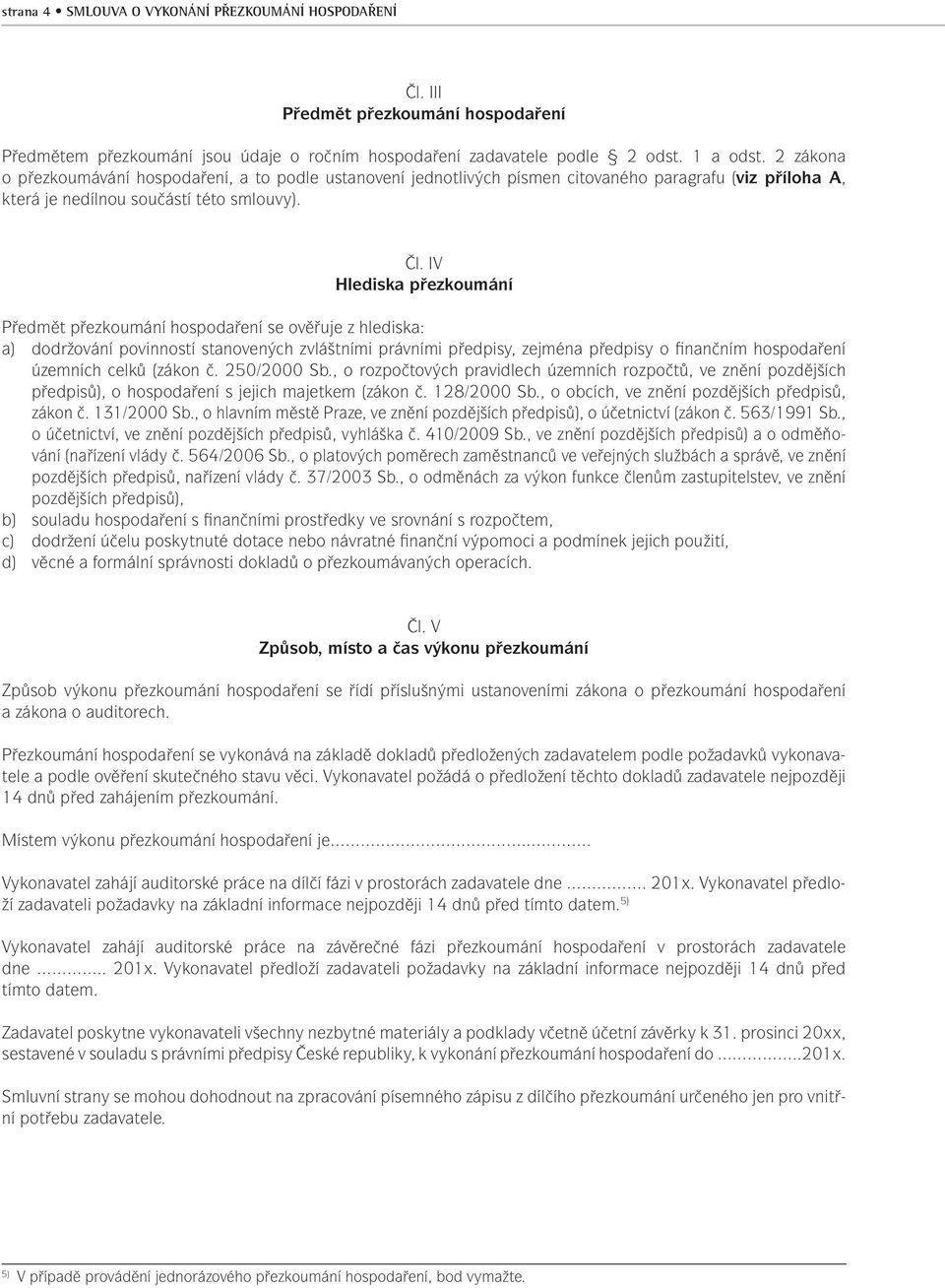 IV Hlediska přezkoumání Předmět přezkoumání hospodaření se ověřuje z hlediska: a) dodržování povinností stanovených zvláštními právními předpisy, zejména předpisy o finančním hospodaření územních