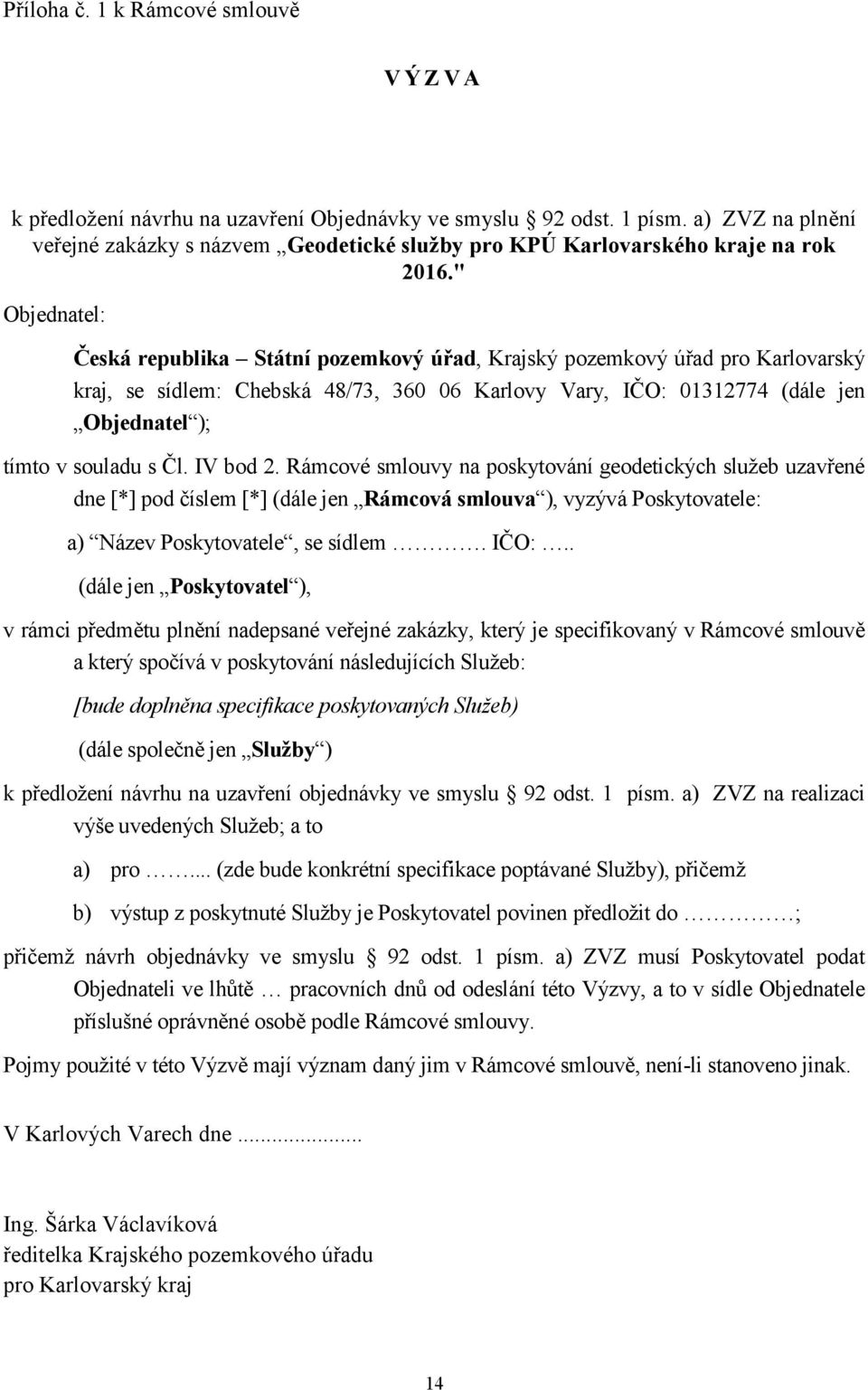 " Objednatel: Česká republika Státní pozemkový úřad, Krajský pozemkový úřad pro Karlovarský kraj, se sídlem: Chebská 48/73, 360 06 Karlovy Vary, IČO: 01312774 (dále jen Objednatel ); tímto v souladu