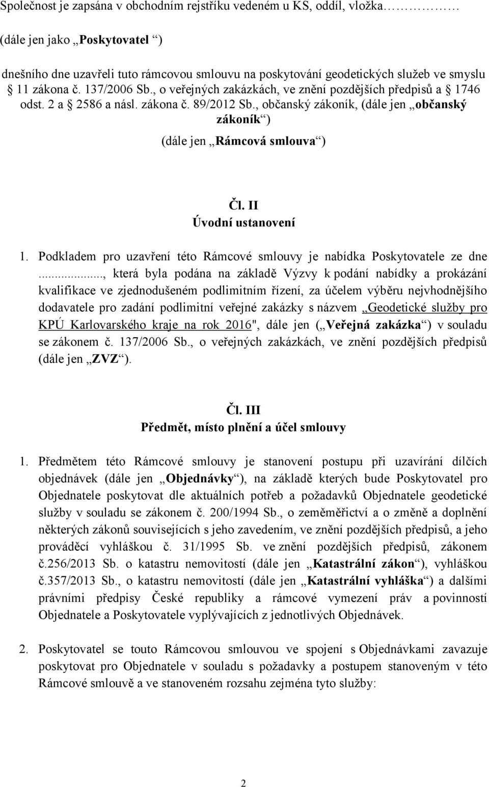 , občanský zákoník, (dále jen občanský zákoník ) (dále jen Rámcová smlouva ) Čl. II Úvodní ustanovení 1. Podkladem pro uzavření této Rámcové smlouvy je nabídka Poskytovatele ze dne.