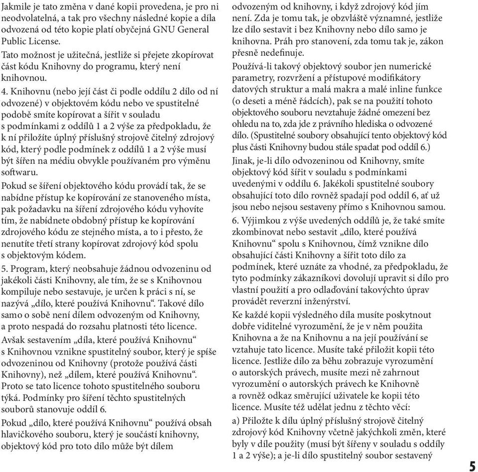 Knihovnu (nebo její část či podle oddílu 2 dílo od ní odvozené) v objektovém kódu nebo ve spustitelné podobě smíte kopírovat a šířit v souladu s podmínkami z oddílů 1 a 2 výše za předpokladu, že k ní