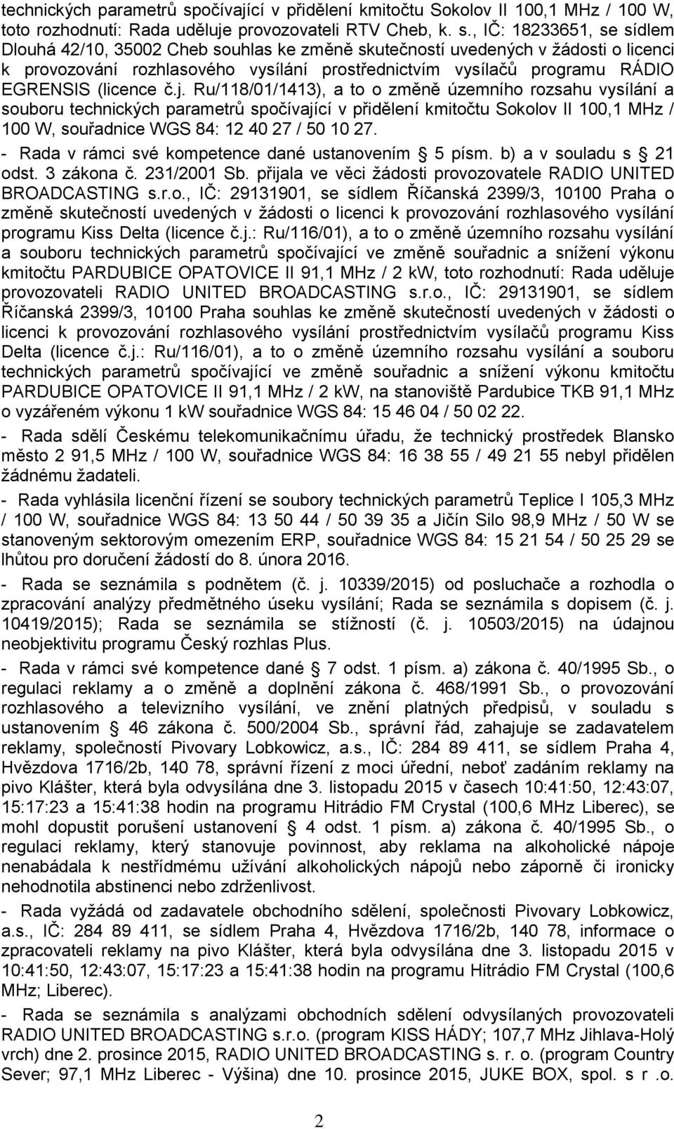 , IČ: 18233651, se sídlem Dlouhá 42/10, 35002 Cheb souhlas ke změně skutečností uvedených v žádosti o licenci k provozování rozhlasového vysílání prostřednictvím vysílačů programu RÁDIO EGRENSIS