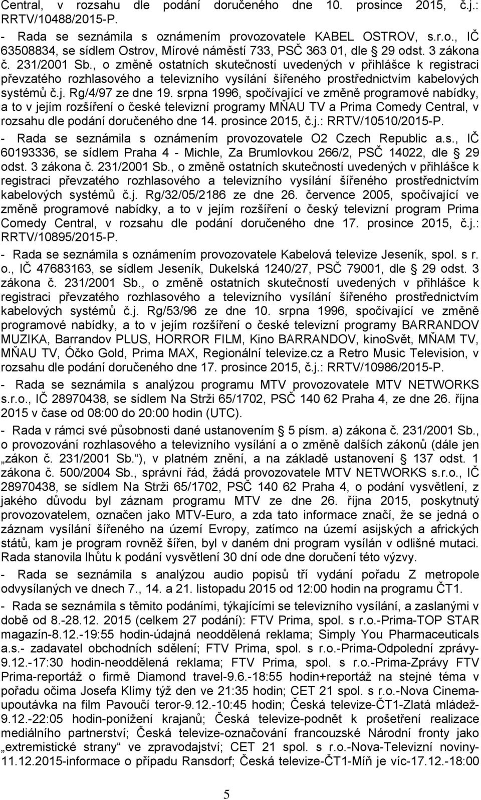 Rg/4/97 ze dne 19. srpna 1996, spočívající ve změně programové nabídky, a to v jejím rozšíření o české televizní programy MŇAU TV a Prima Comedy Central, v rozsahu dle podání doručeného dne 14.