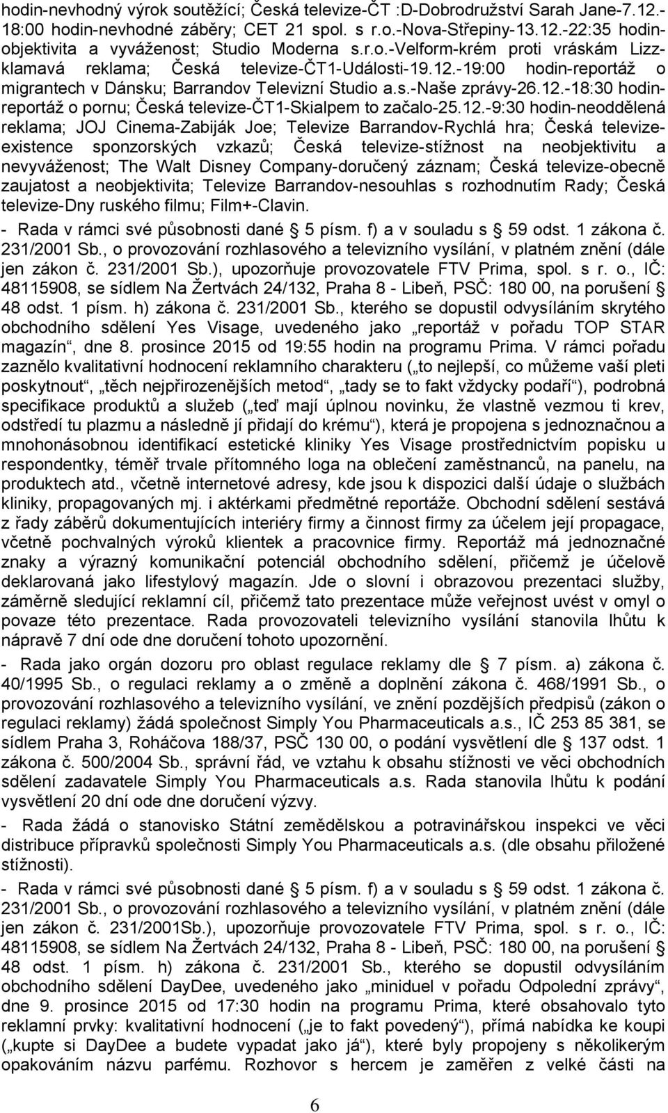 12.-9:30 hodin-neoddělená reklama; JOJ Cinema-Zabiják Joe; Televize Barrandov-Rychlá hra; Česká televizeexistence sponzorských vzkazů; Česká televize-stížnost na neobjektivitu a nevyváženost; The