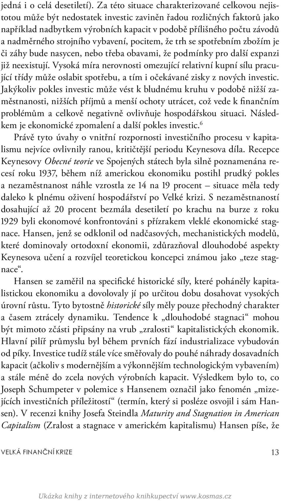 nadměrného strojního vybavení, pocitem, že trh se spotřebním zbožím je či záhy bude nasycen, nebo třeba obavami, že podmínky pro další expanzi již neexistují.