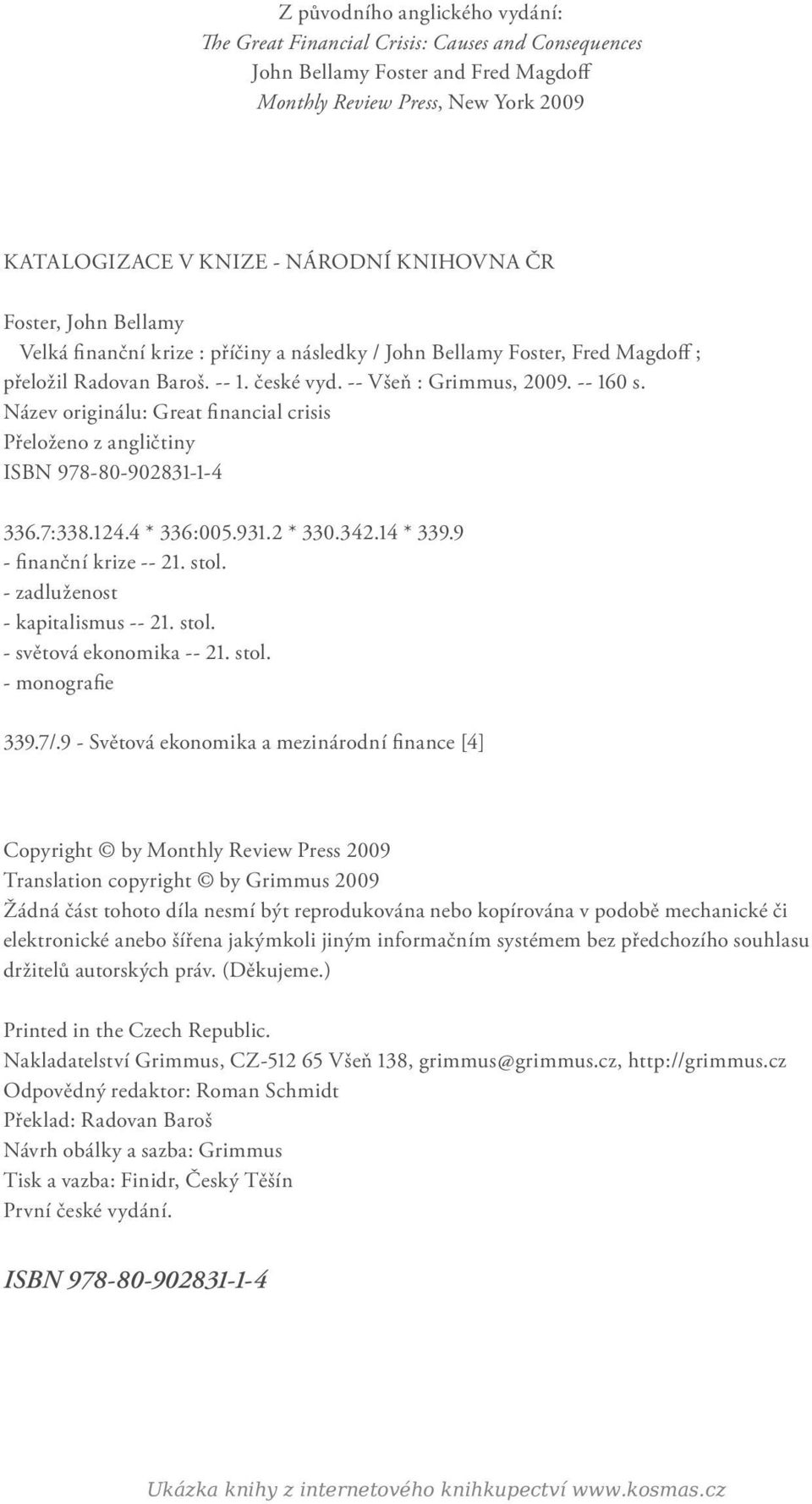 Název originálu: Great financial crisis Přeloženo z angličtiny ISBN 978-80-902831-1-4 336.7:338.124.4 * 336:005.931.2 * 330.342.14 * 339.9 - finanční krize -- 21. stol.