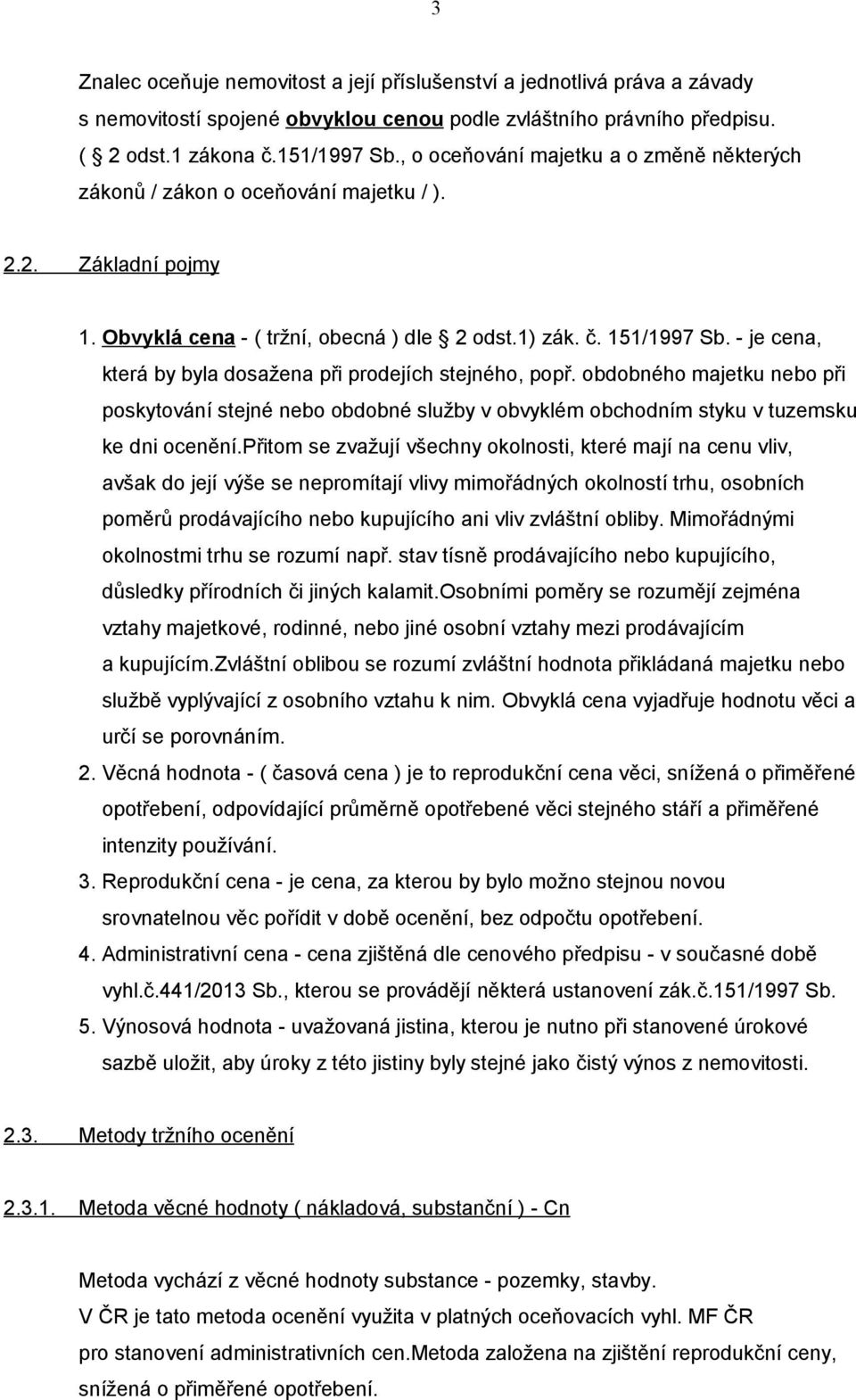 - je cena, která by byla dosažena při prodejích stejného, popř. obdobného majetku nebo při poskytování stejné nebo obdobné služby v obvyklém obchodním styku v tuzemsku ke dni ocenění.