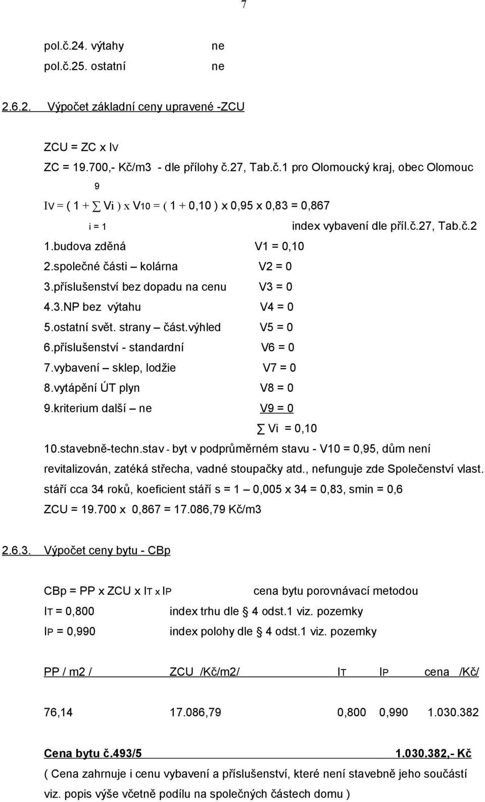 příslušenství - standardní V6 = 0 7.vybavení sklep, lodžie V7 = 0 8.vytápění ÚT plyn V8 = 0 9.kriterium další ne V9 = 0 Vi = 0,10 10.stavebně-techn.