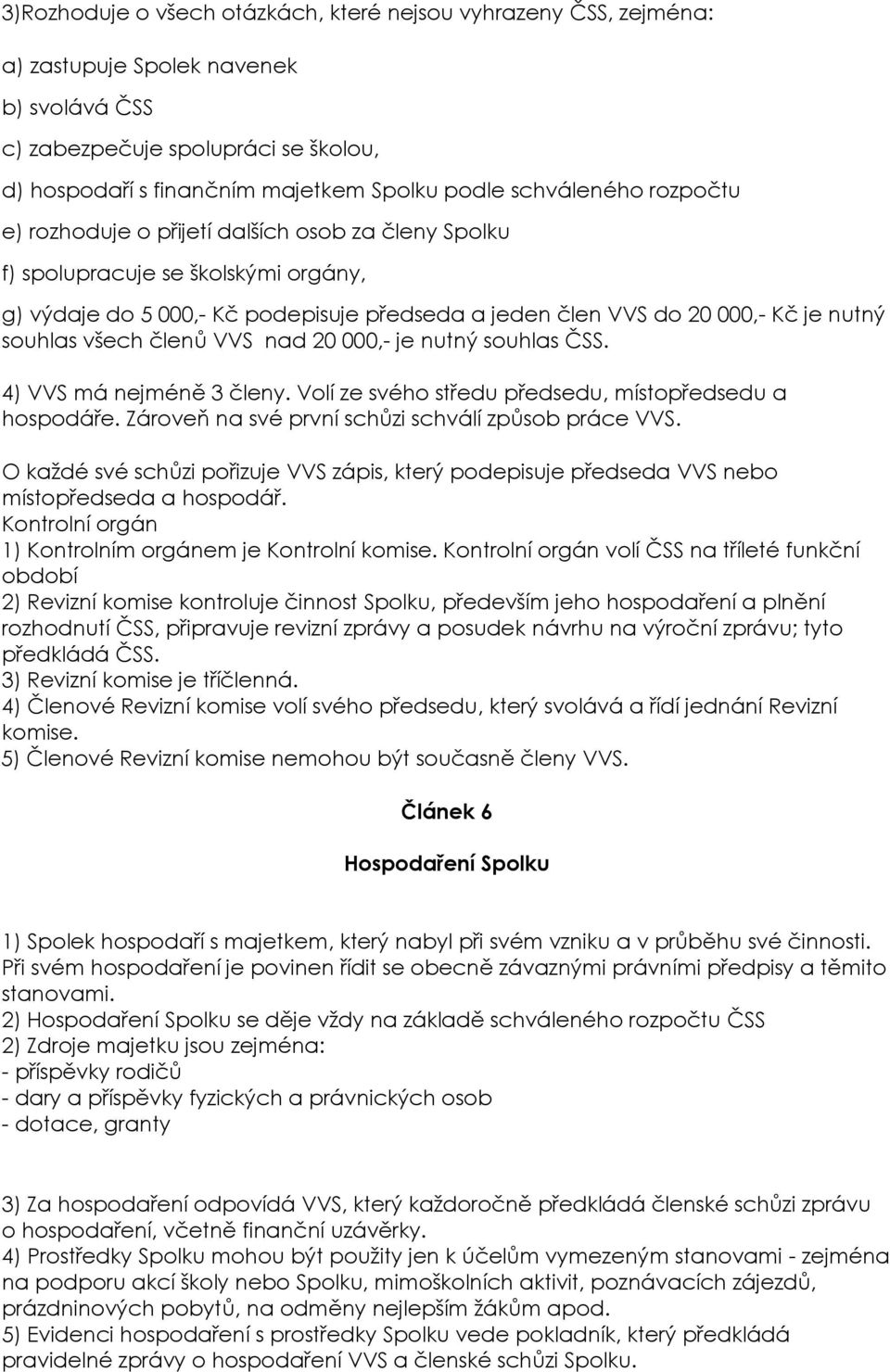 souhlas všech členů VVS nad 20 000,- je nutný souhlas ČSS. 4) VVS má nejméně 3 členy. Volí ze svého středu předsedu, místopředsedu a hospodáře. Zároveň na své první schůzi schválí způsob práce VVS.