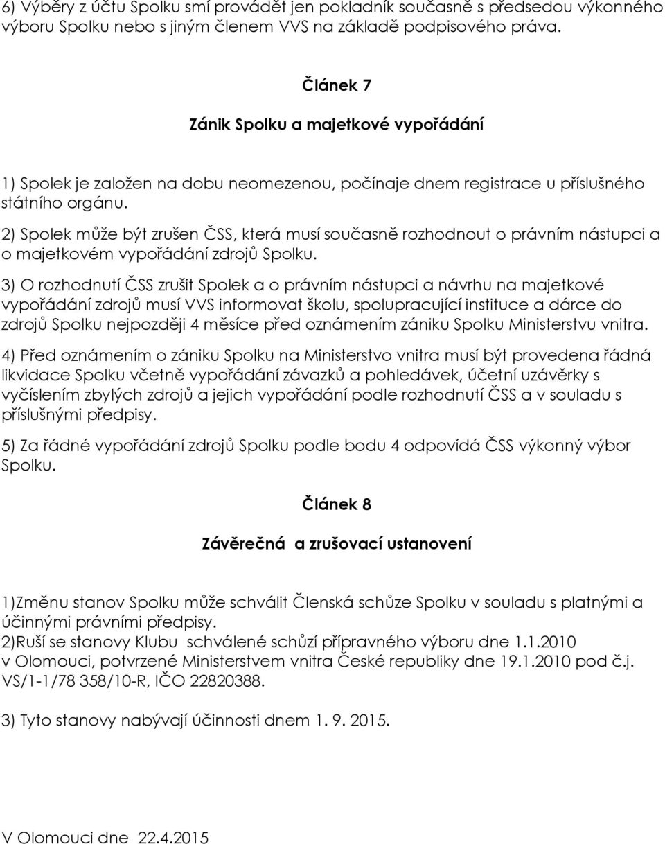 2) Spolek může být zrušen ČSS, která musí současně rozhodnout o právním nástupci a o majetkovém vypořádání zdrojů Spolku.