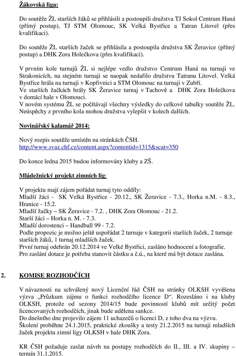 V prvním kole turnajů ŽL si nejlépe vedlo družstvo Centrum Haná na turnaji ve Strakonicích, na stejném turnaji se naopak nedařilo družstvu Tatranu Litovel.