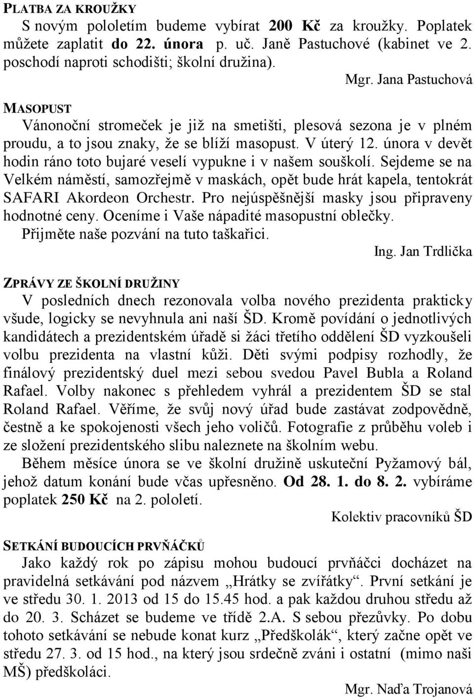 února v devět hodin ráno toto bujaré veselí vypukne i v našem souškolí. Sejdeme se na Velkém náměstí, samozřejmě v maskách, opět bude hrát kapela, tentokrát SAFARI Akordeon Orchestr.