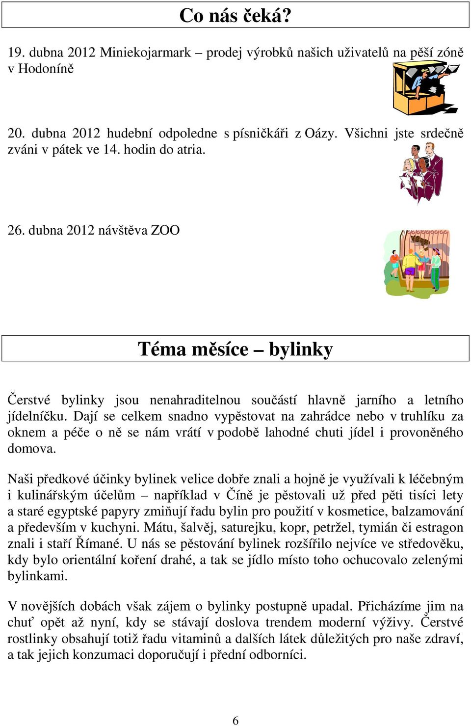 Dají se celkem snadno vypěstovat na zahrádce nebo v truhlíku za oknem a péče o ně se nám vrátí v podobě lahodné chuti jídel i provoněného domova.