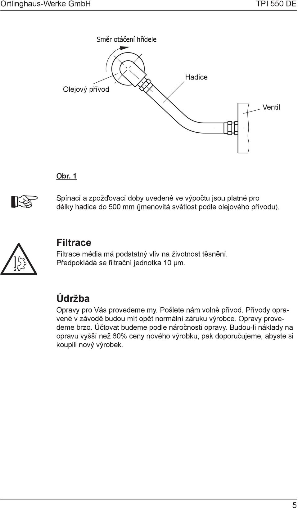 Filtrace Filtrace média má podstatný vliv na životnost těsnění. Předpokládá se filtrační jednotka 10 μm. Údržba Opravy pro Vás provedeme my.