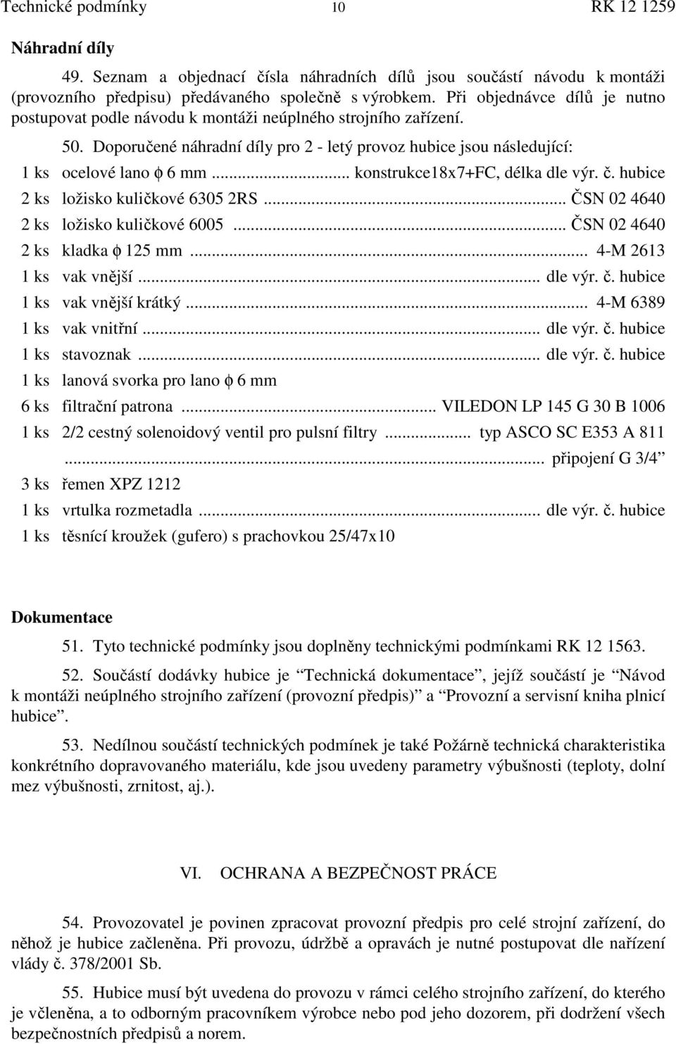 .. konstrukce18x7+fc, délka dle výr. č. hubice 2 ks ložisko kuličkové 6305 2RS... ČSN 02 4640 2 ks ložisko kuličkové 6005... ČSN 02 4640 2 ks kladka φ 125 mm... 4-M 2613 1 ks vak vnější... dle výr. č. hubice 1 ks vak vnější krátký.