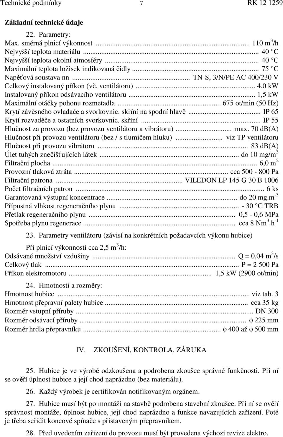 .. 4,0 kw Instalovaný příkon odsávacího ventilátoru... 1,5 kw Maximální otáčky pohonu rozmetadla... 675 ot/min (50 Hz) Krytí závěsného ovladače a svorkovnic. skříní na spodní hlavě.