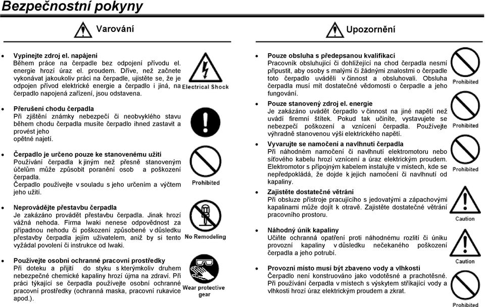 Přerušení chodu čerpadla Při zjištění známky nebezpečí či neobvyklého stavu během chodu čerpadla musíte čerpadlo ihned zastavit a provést jeho opětné najetí.