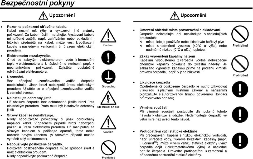 Elektromotor nezakrývejte. Chod se zakrytým elektromotorem vede k hromadění tepla v elektromotoru a k následnému vznícení, popř. k mechanickému poškození.