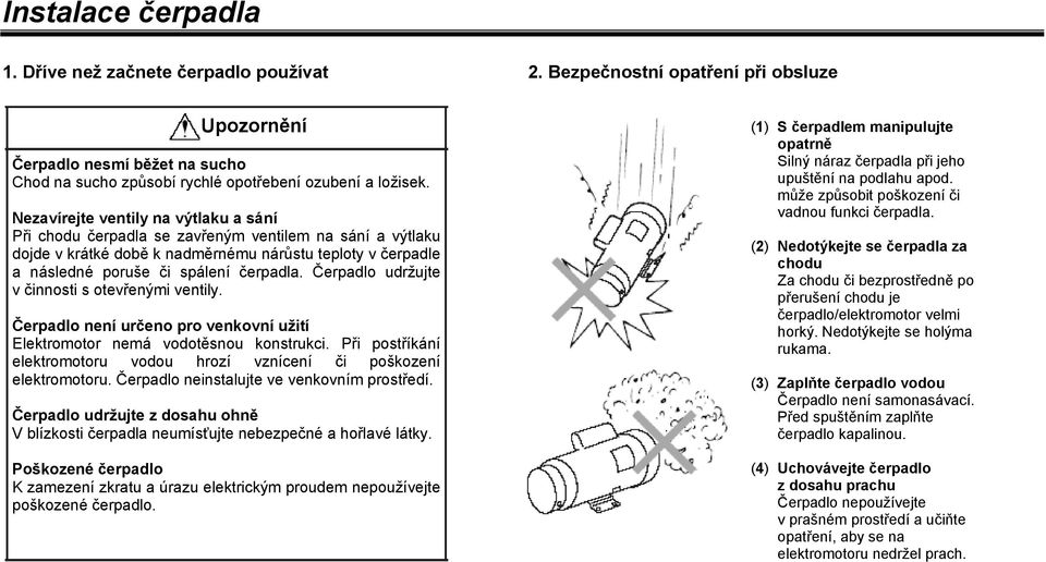 Čerpadlo udržujte v činnosti s otevřenými ventily. Čerpadlo není určeno pro venkovní užití Elektromotor nemá vodotěsnou konstrukci.