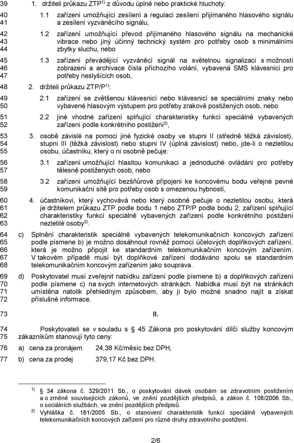 2 zařízení umožňující převod přijímaného hlasového signálu na mechanické vibrace nebo jiný účinný technický systém pro potřeby osob s minimálními zbytky sluchu, nebo 1.