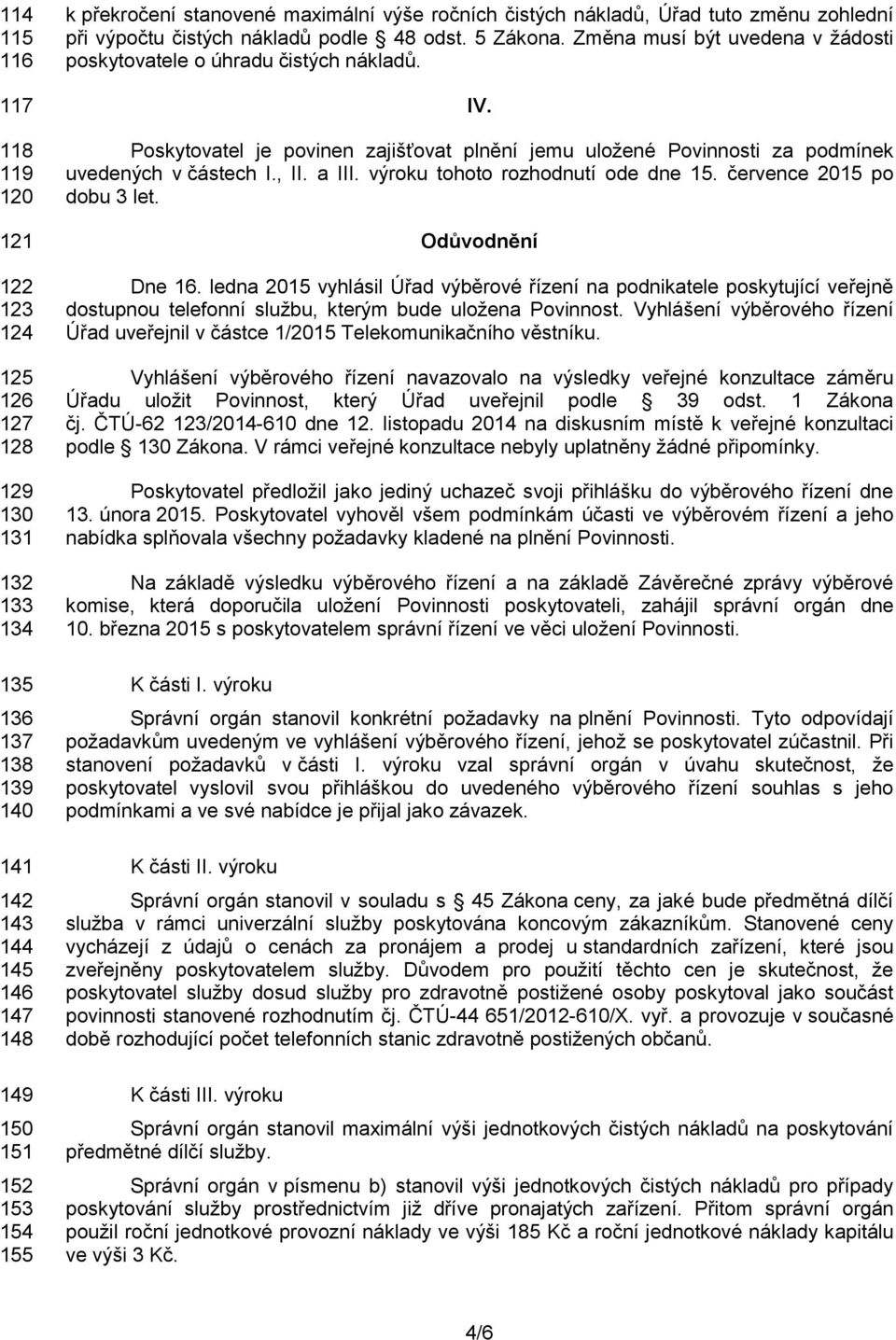 Poskytovatel je povinen zajišťovat plnění jemu uložené Povinnosti za podmínek uvedených v částech I., II. a III. výroku tohoto rozhodnutí ode dne 15. července 2015 po dobu 3 let. Odůvodnění Dne 16.