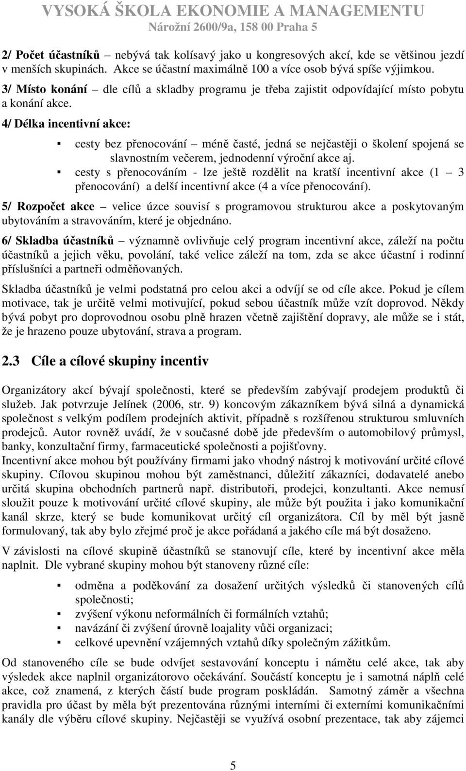 4/ Délka incentivní akce: cesty bez přenocování méně časté, jedná se nejčastěji o školení spojená se slavnostním večerem, jednodenní výroční akce aj.