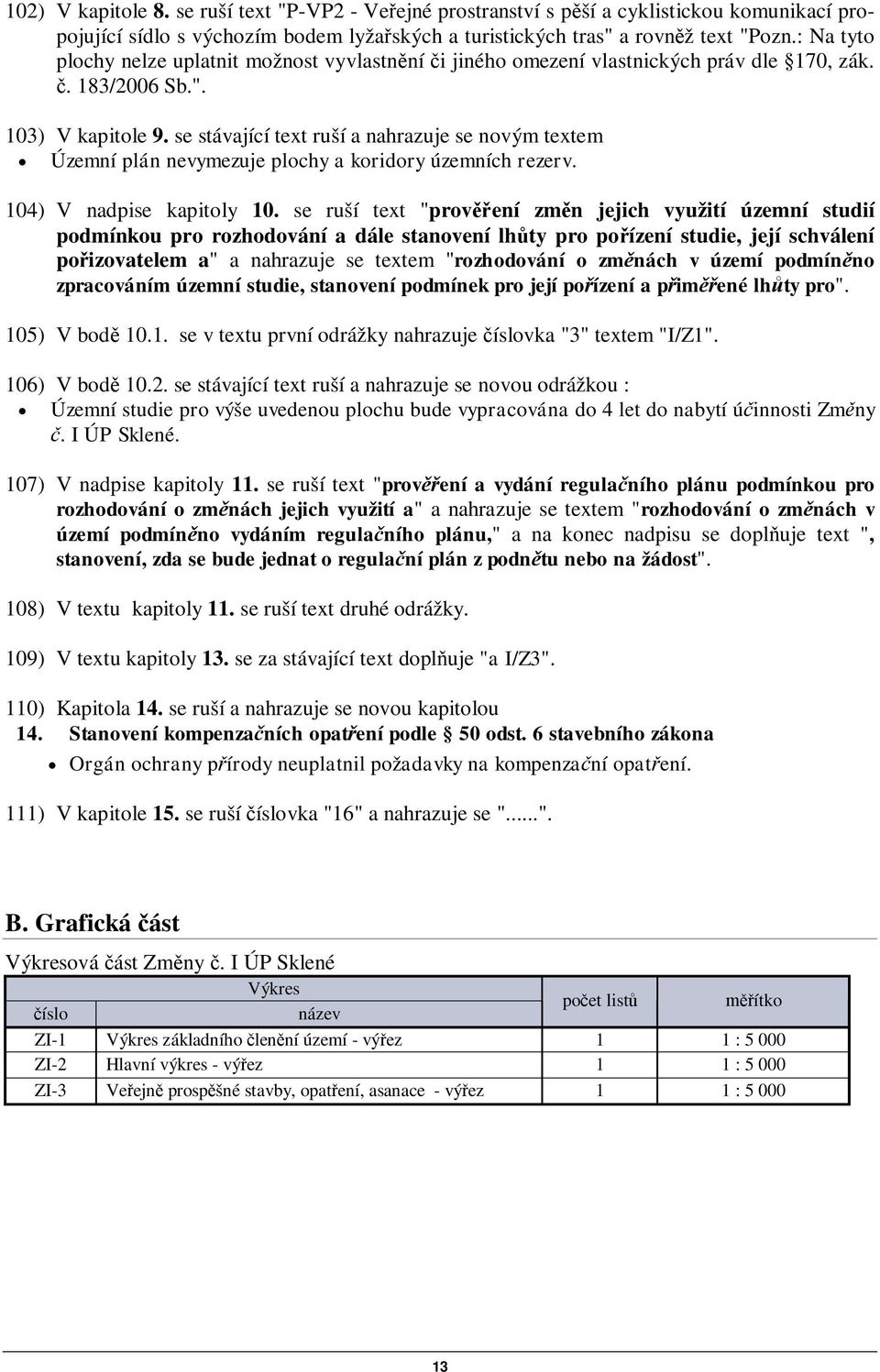 se stávající text ruší a nahrazuje se novým textem Územní plán nevymezuje plochy a koridory územních rezerv. 104) V nadpise kapitoly 10.